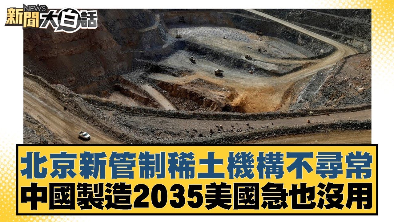 北京新管制稀土機構不尋常 中國製造2035美國急也沒用【#新聞大白話】20250527-10｜#賴岳謙 #林郁方 #聶建中