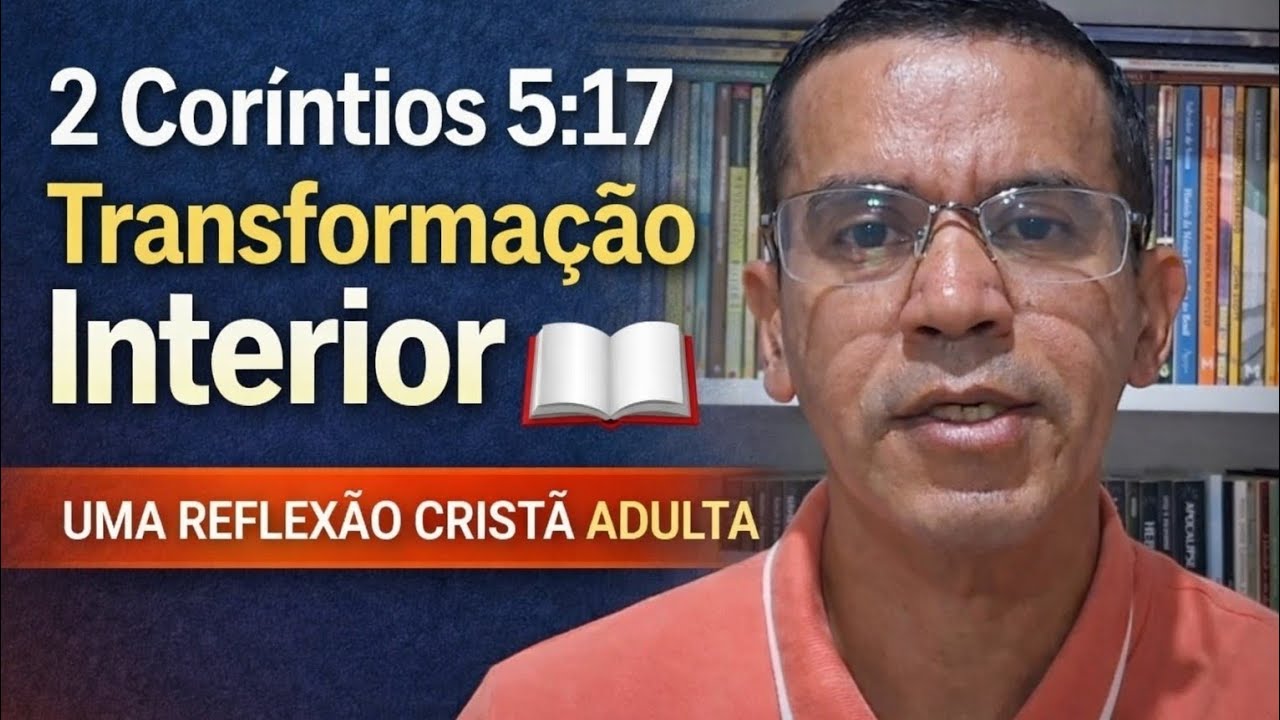 2 Coríntios 5:17 — Transformação Interior: Uma Reflexão Cristã para a Vida Adulta