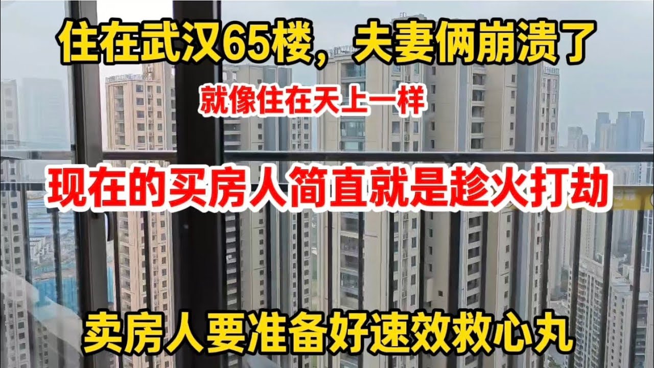 住在武汉65楼，我们夫妻俩崩溃了，现在的买房人简直就是趁火打劫，卖家步步退让，成了软柿子