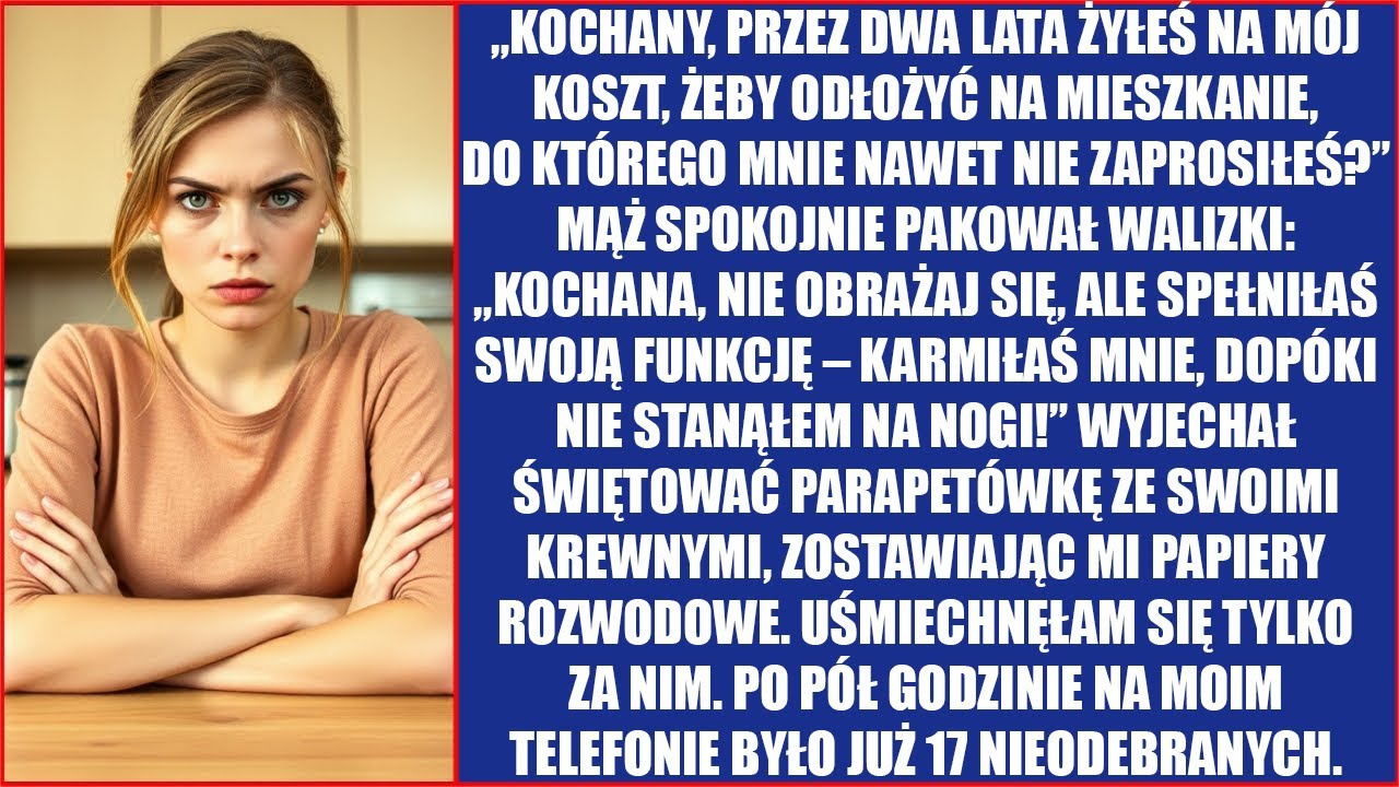Kochany, przez dwa lata żyłeś na mój koszt, żeby odłożyć na mieszkanie, do którego mnie nawet nie