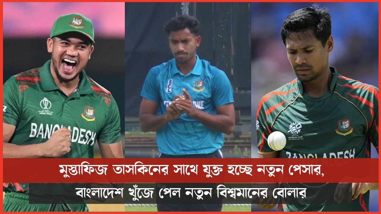 মুস্তাফিজ তাসকিনের সাথে যুক্ত হচ্ছে নতুন পেসার, বাংলাদেশ খুঁজে পেল নতুন বিশ্বমানের বোলার