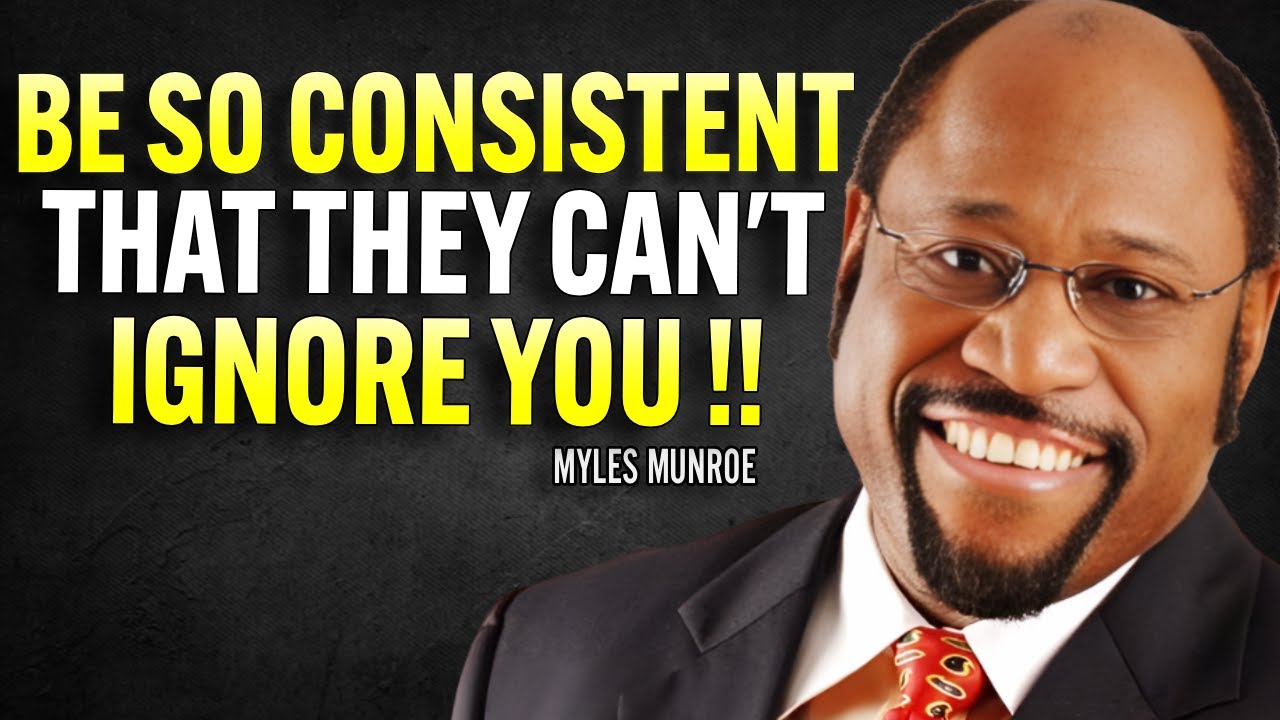 BE SO CONSISTENT THEY CAN’T IGNORE YOU - Myles Munroe Motivation Speech