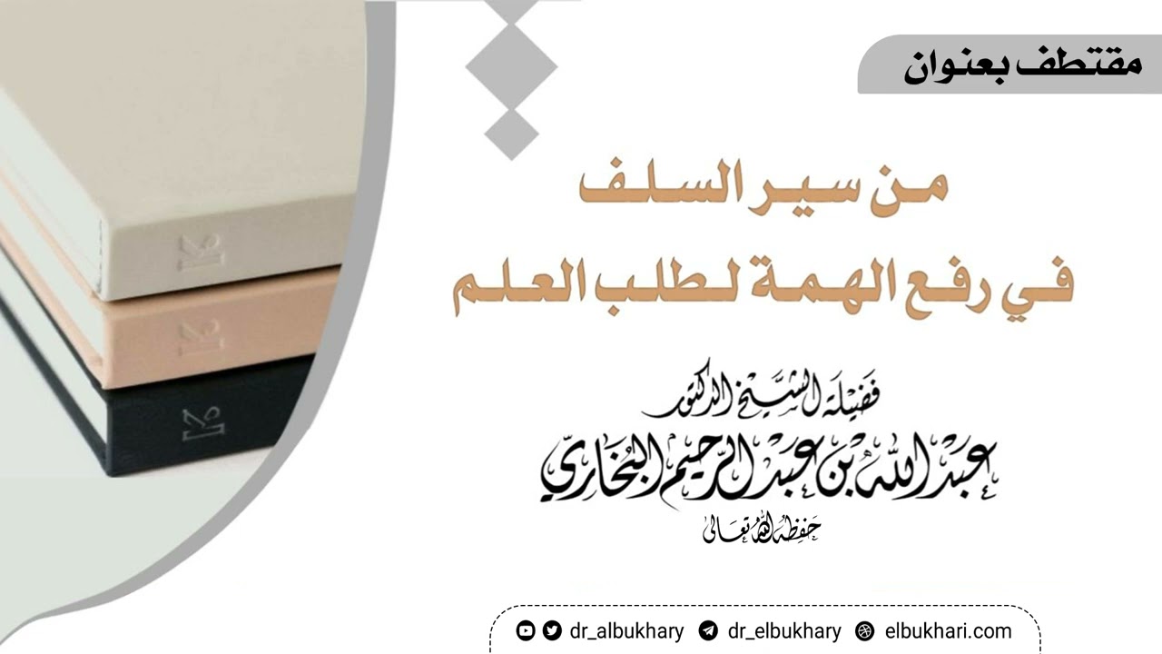 من سير السلف في رفع الهمة لطلب العلم، مقتطف للشيخ أ.د عبد الله البخاري حفظه الله