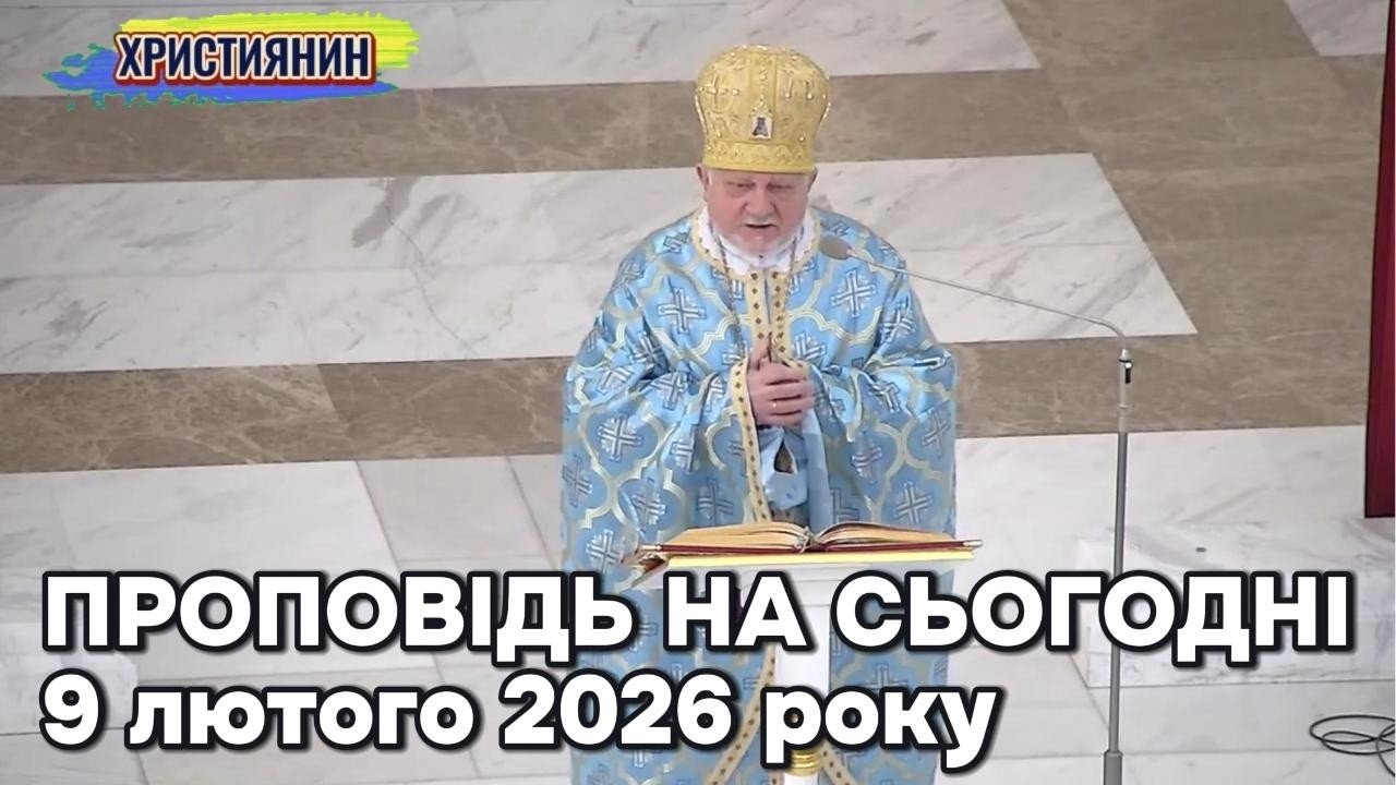 Проповідь на сьогодні  9 лютого 2026 року.