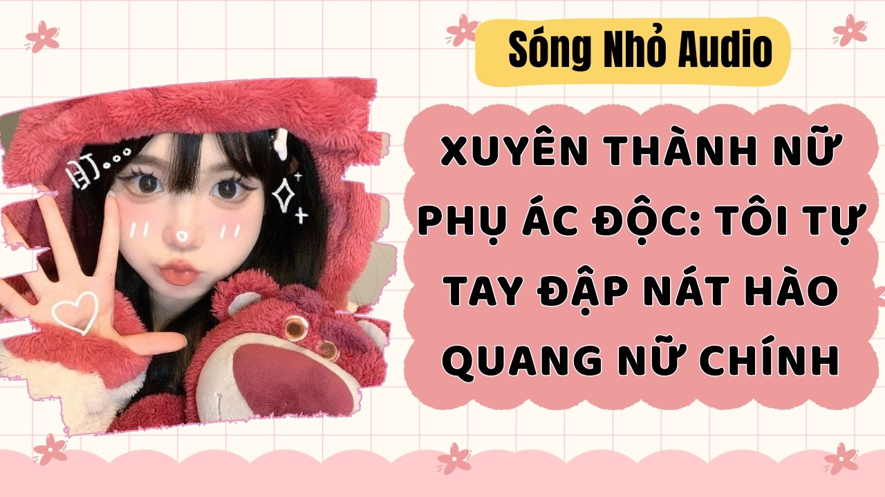 Full | XUYÊN THÀNH NỮ PHỤ ÁC ĐỘC: TÔI TỰ TAY ĐẬP NÁT HÀO QUANG NỮ CHÍNH | Sóng Nhỏ Audio #audio