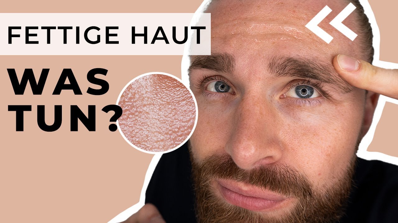 Was tun bei fettiger Haut? ● Hautpflegetipps für Männer
