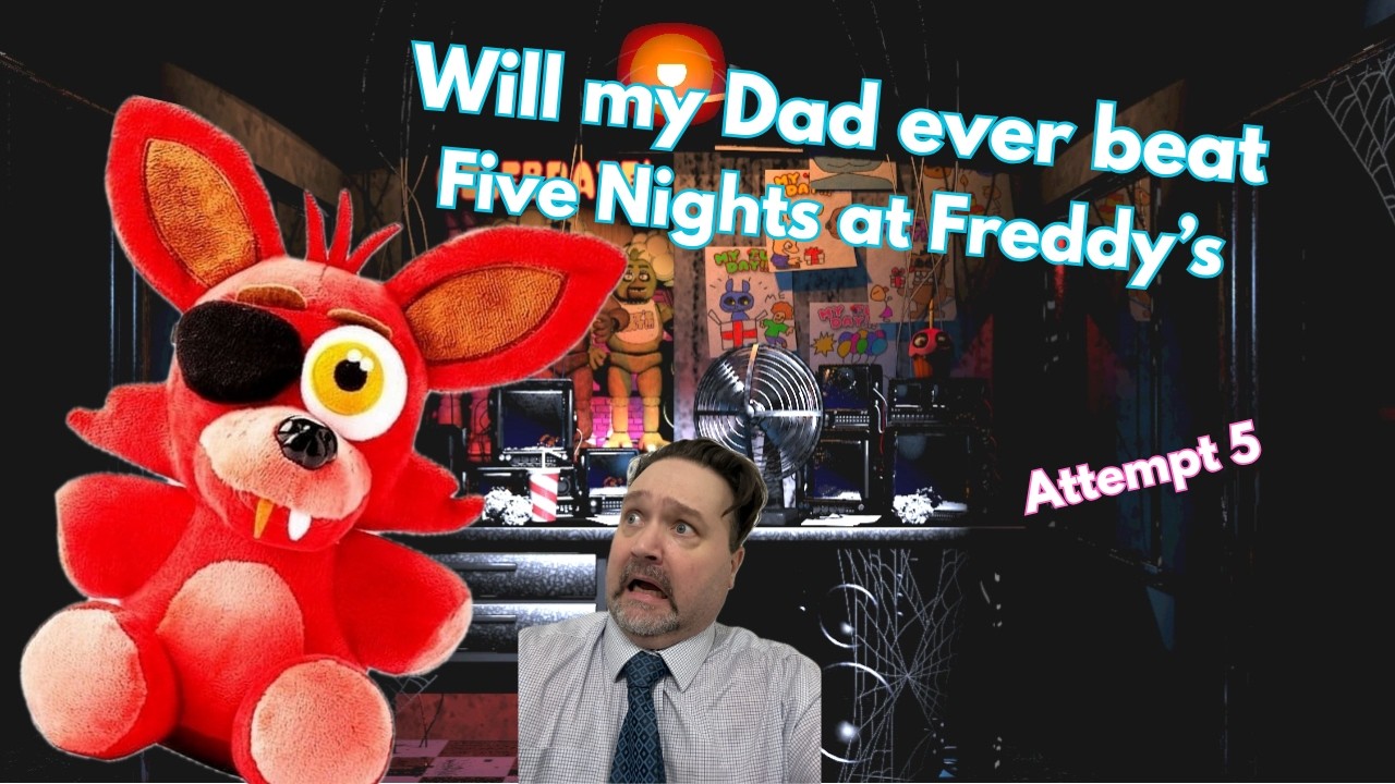 Will my Dad ever beat Five Nights at Freddy's