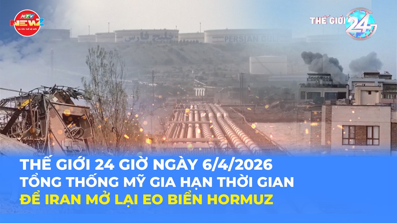 THẾ GIỚI 24H NG&Agrave;Y 6/4/2026 | TỔNG THỐNG MỸ GIA HẠN THỜI GIAN ĐỂ IRAN MỞ LẠI EO BIỂN HORMUZ