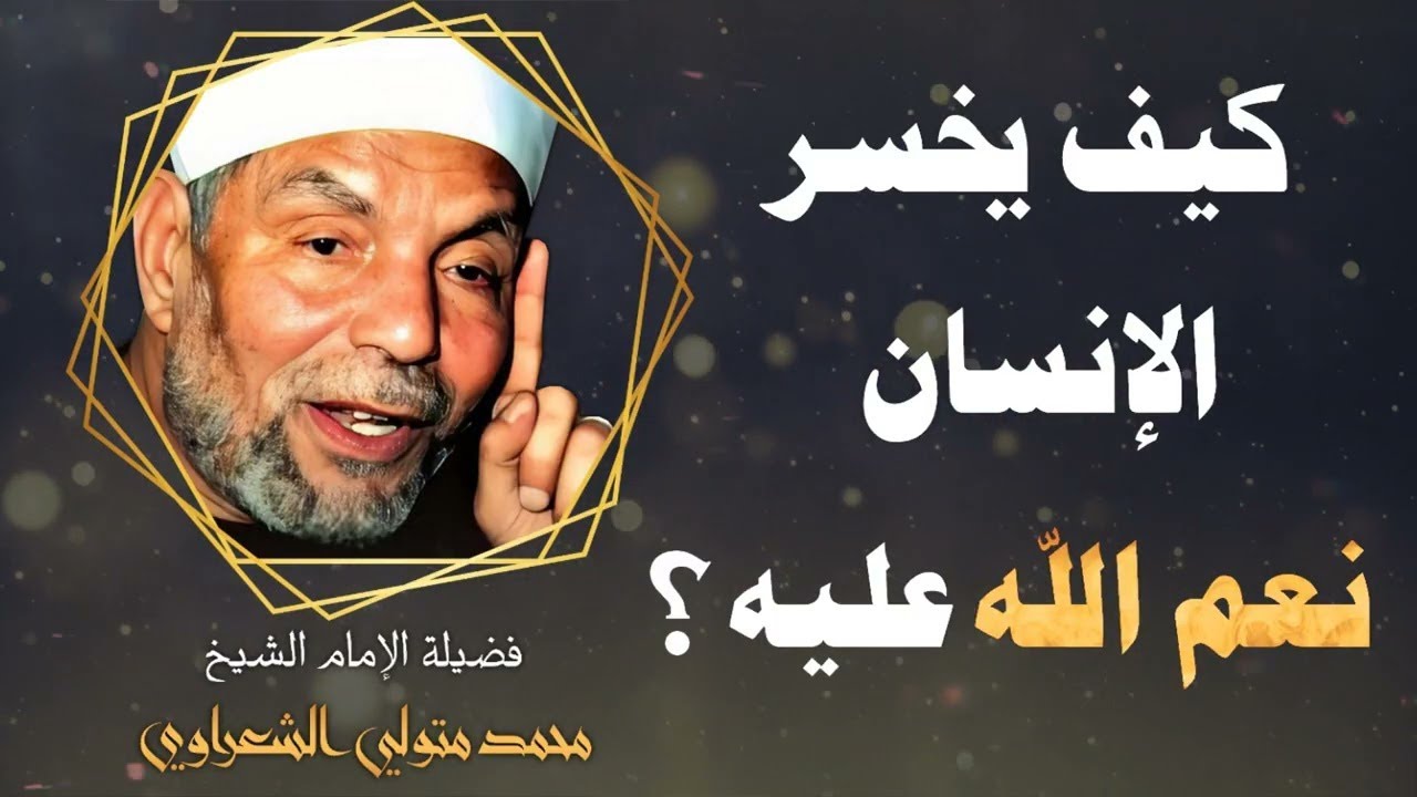 كيف يخسر الإنسان نعم الله عليه ؟ / فضيلة الإمام الشيخ محمد متولي الشعراوي