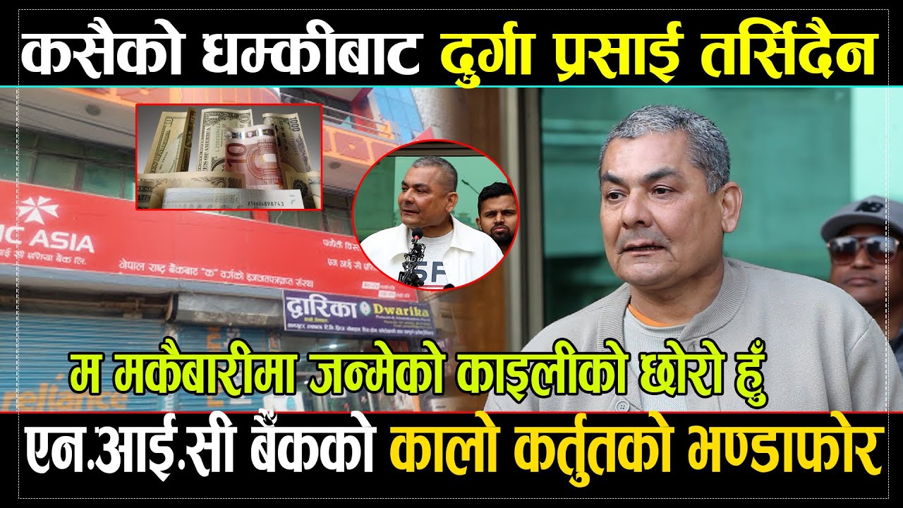 Durga Prasai कसैको धम्कीबाट तर्सिदैन, मकैबारीमा जन्मेको काइली को छोरो हुँ,NIC ASIA Bank को भण्डाफोर