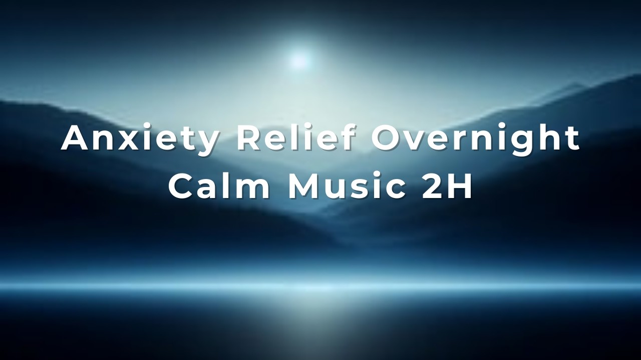 Anxiety Relief Overnight – Calm Music 2H