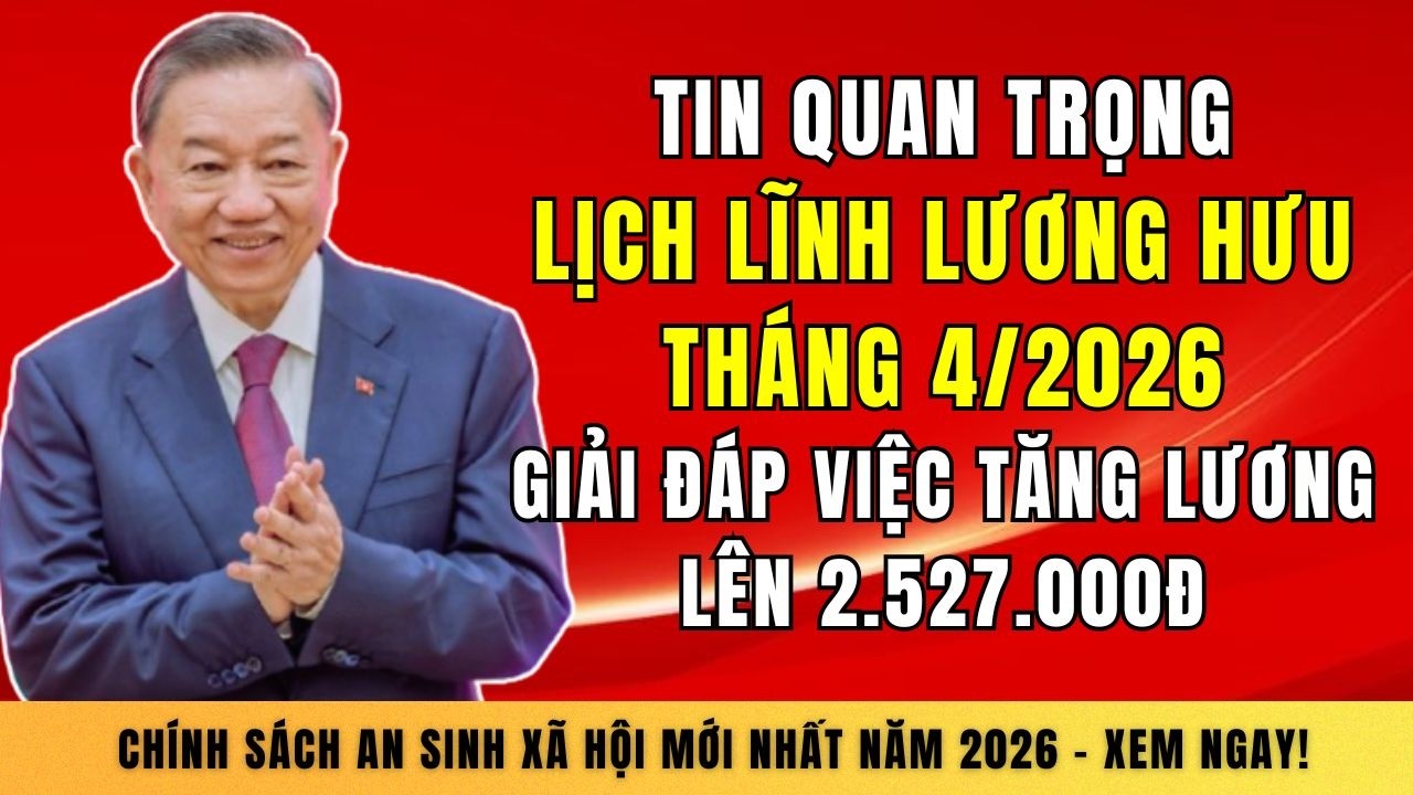 TIN QUAN TRỌNG: Lịch Lĩnh Lương Hưu Tháng 4/2026 - Giải Đáp Việc Tăng Lương Lên 2.527.000đ