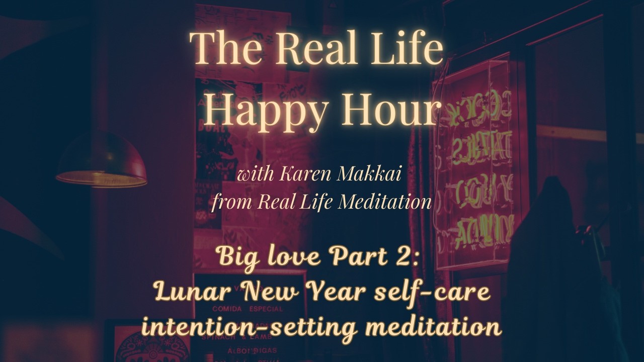 Real Life Happy Hour Ep 44 - Big love part 2, Lunar New Year self-care intention-setting meditation