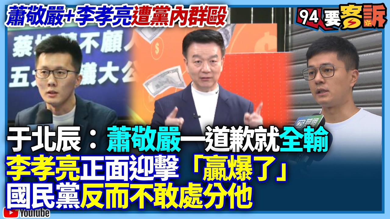 【94要客訴】蕭敬嚴+李孝亮遭黨內群毆！于北辰：蕭敬嚴一道歉就全輸！李孝亮正面迎擊「贏爆了」！國民黨反而不敢處分他！