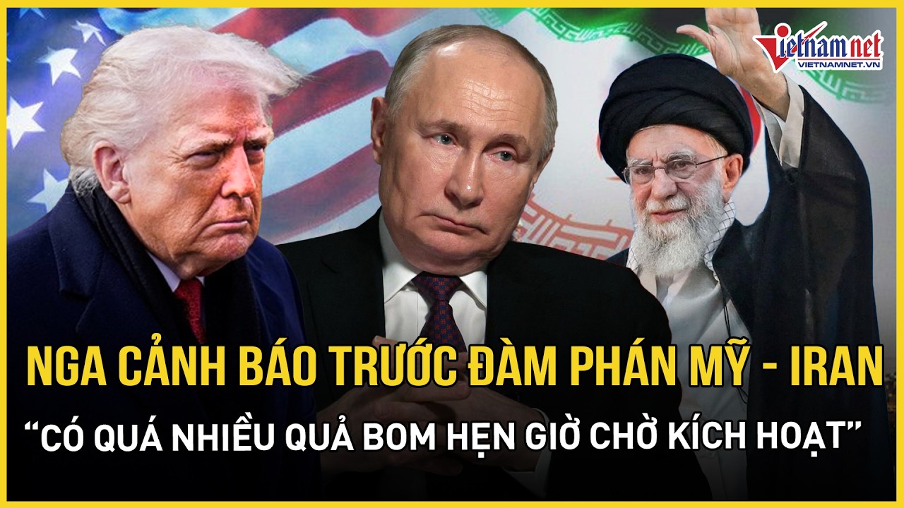 Nga cảnh báo loạt “bom hẹn giờ” chực chờ phát nổ, nhắn nhủ Mỹ nên khôn ngoan trước đàm phán với Iran