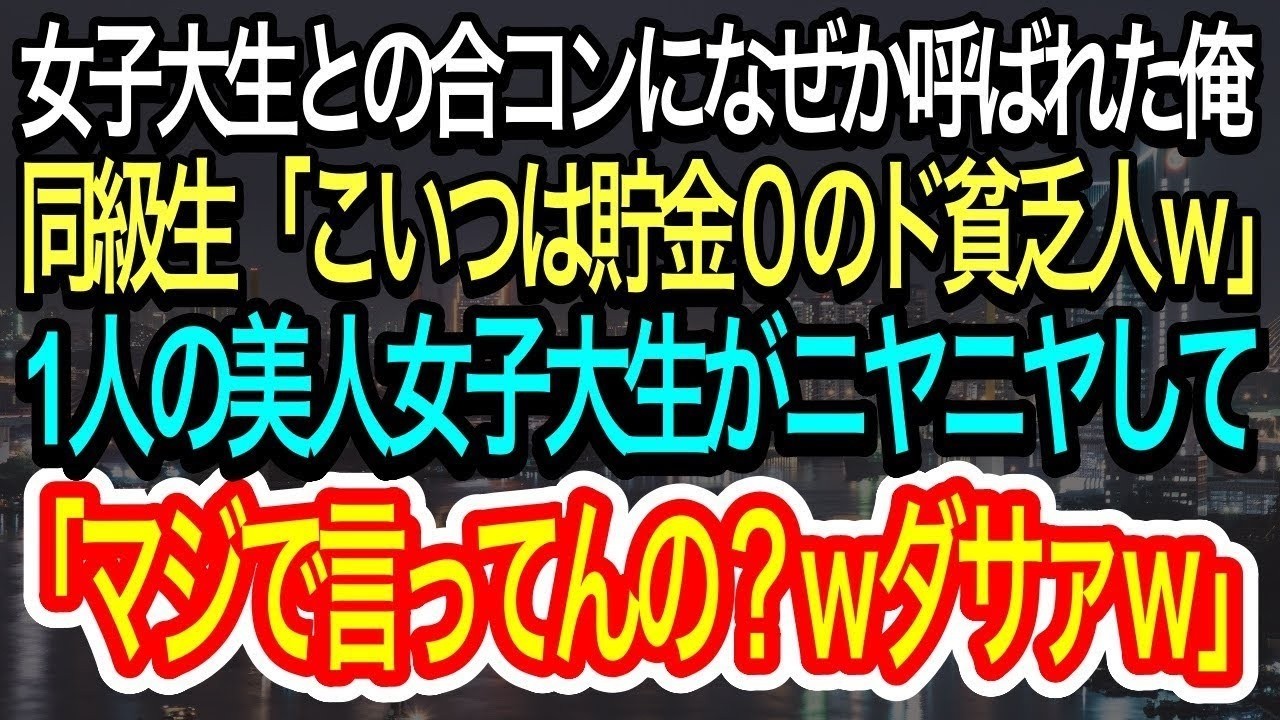 【スカッとする話】女子大生との合コンに何故か呼ばれた俺。同級生は俺を馬鹿にし「こいつは貯金0のド貧乏！w」→1人の女子大生が俺の正体に気づき、色々とバラすと衝撃の展開にw【朗読】【感動する話】再放送