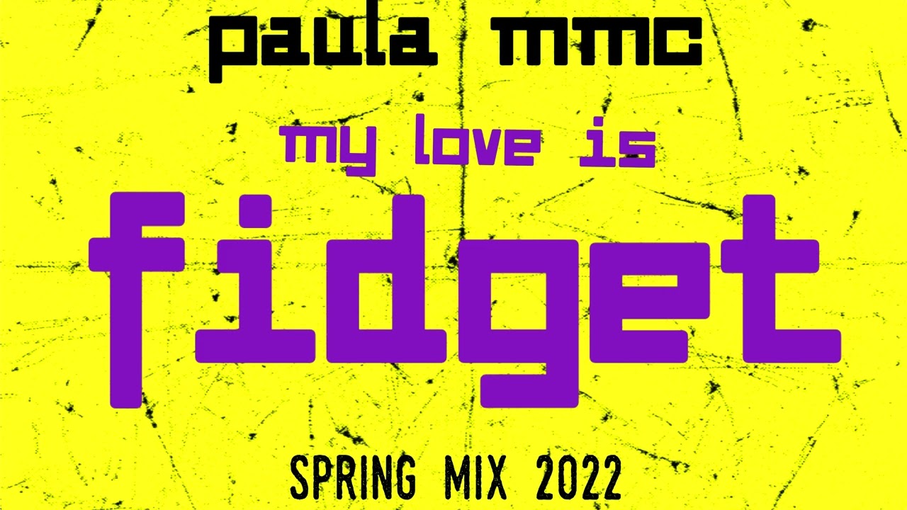 PAULA MMC  - MY LOVE IS FIDGET [SPRING MIX 2022]