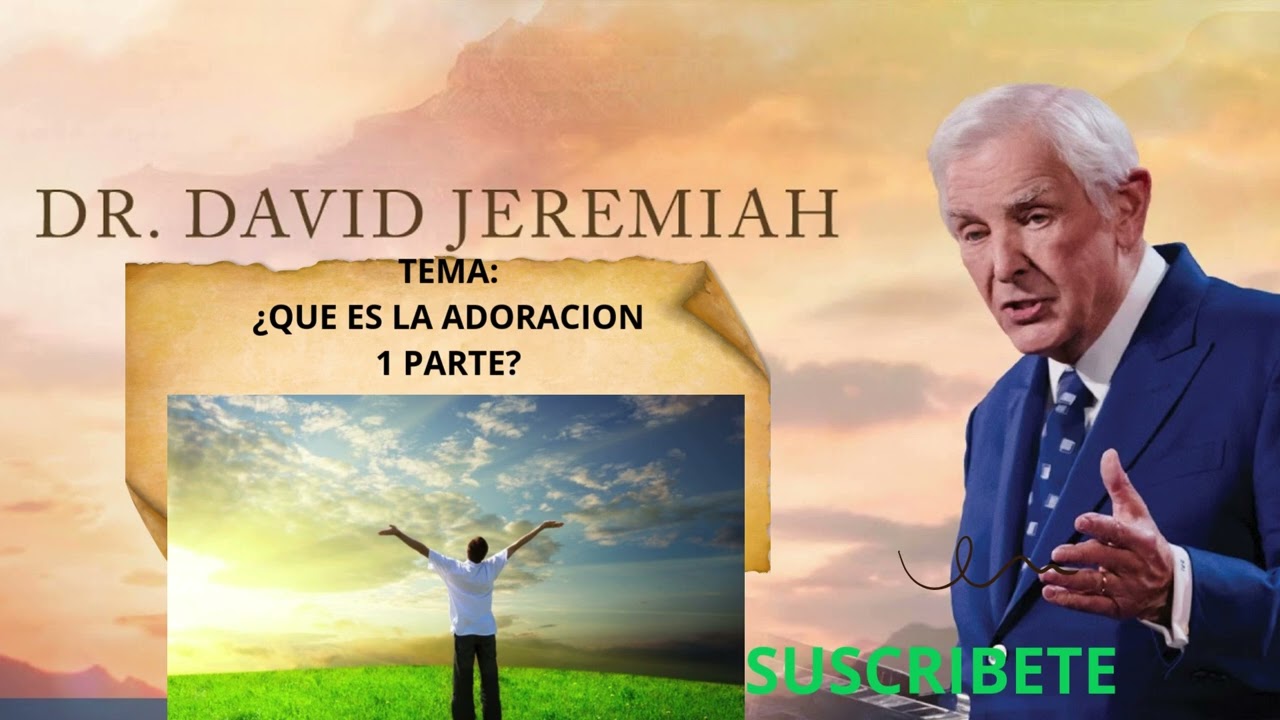 ¿QUE ES LA ADORACION? 1 PARTE . Dr. Jeremiah