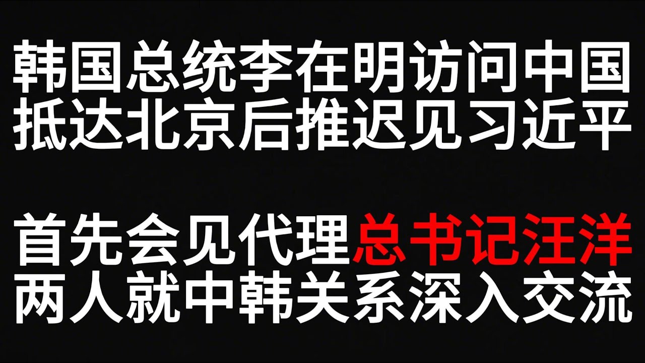 韩国总统李在明访问中国，抵达北京后推迟见习近平，首先会见代理总书记汪洋，两人就中韩关系深入交流