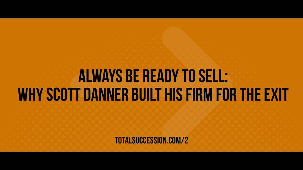 Always Be Ready to Sell: Why Scott Danner Built His Firm for the Exit