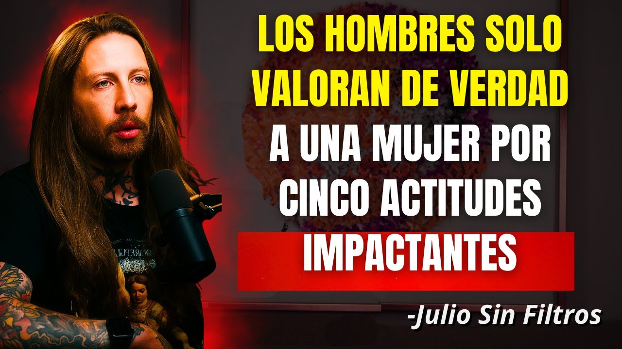 Los Hombres Solo Valoran a una Mujer por Cinco Actitudes que Casi Nadie Tiene | Julio Sin Filtros