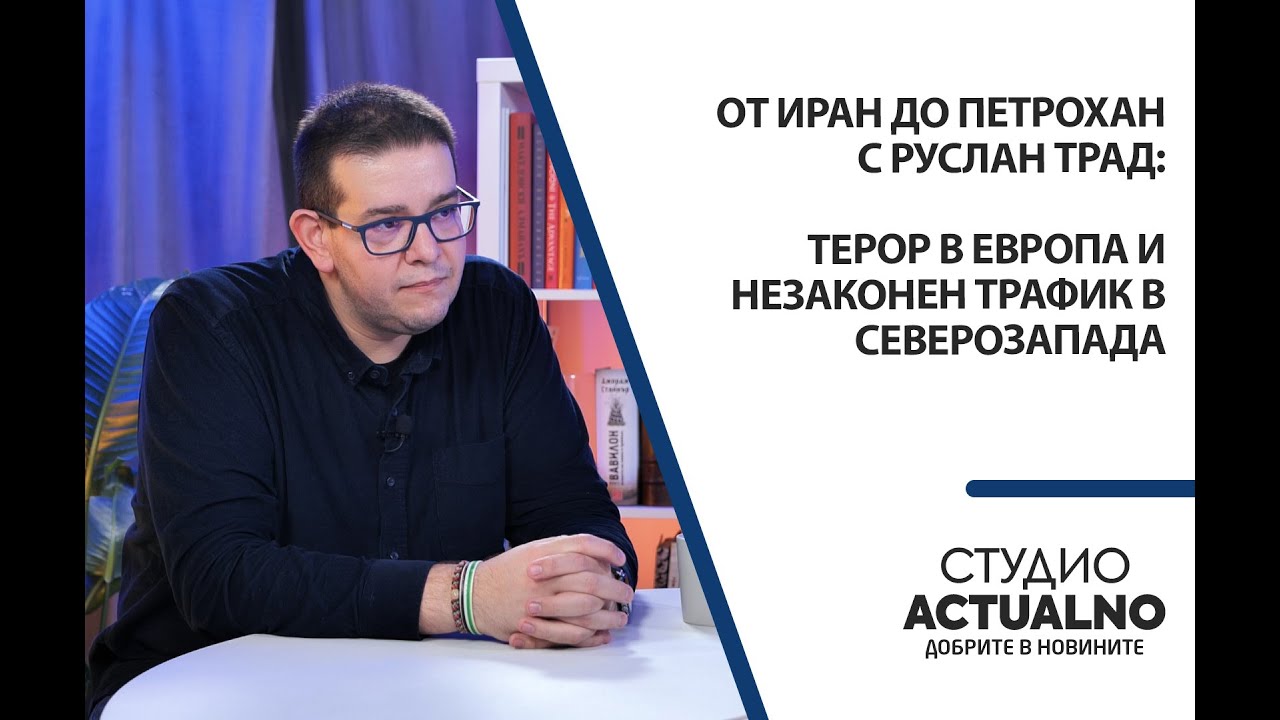 От Иран до Петрохан с Руслан Трад: Терор в Европа и незаконен трафик в Северозапада