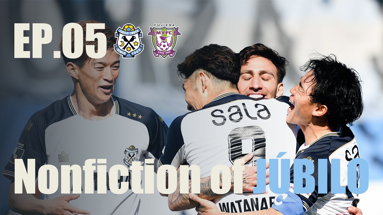 【Nonfiction of JÚBILO】Ep.05 vs. 藤枝MYFC