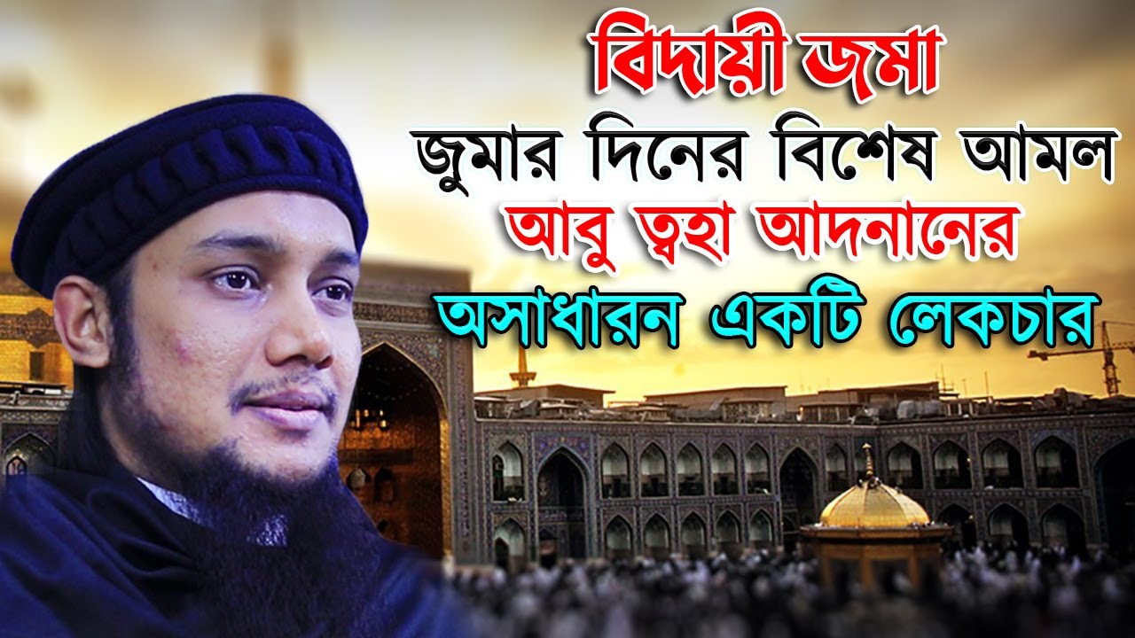 আজ পবিত্র জুমাতুল বিদা | জুমার দিনের বিশেষ আমলগুলো জেনে নিন আবু ত্বহা মুহাম্মদ আদনানের লেকচারে