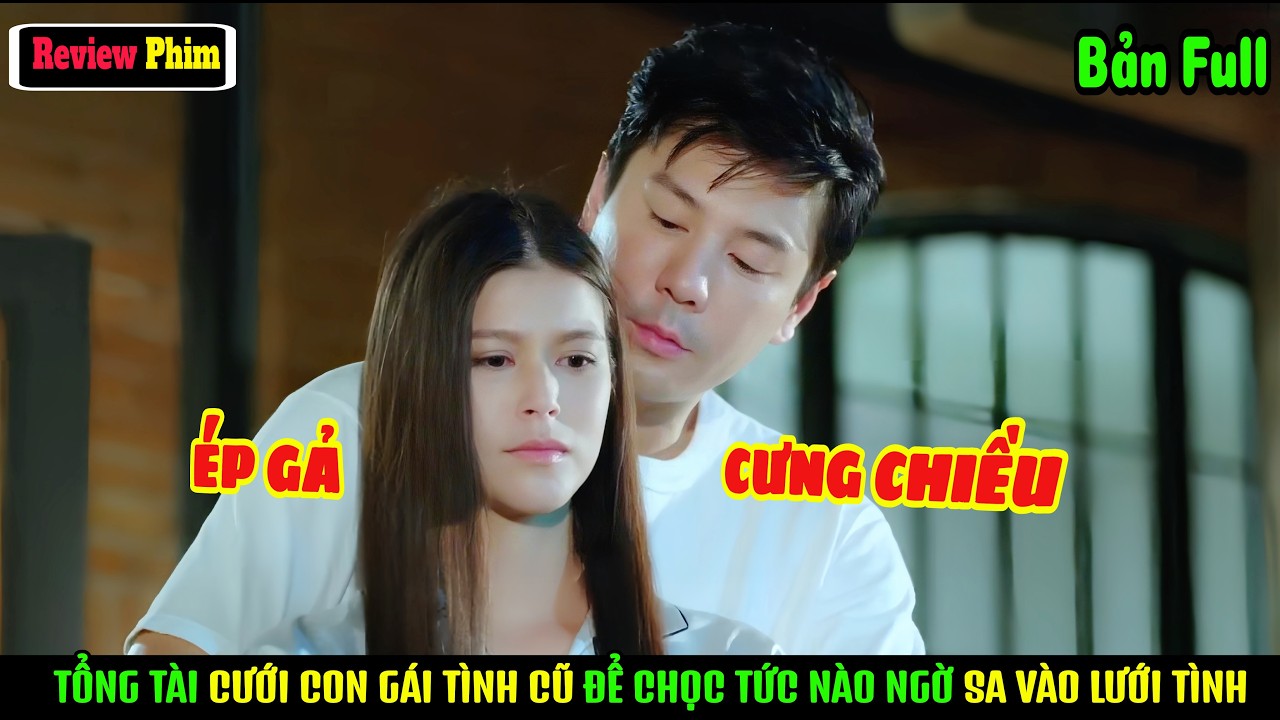 [Review Phim] Phận Đời Bạc Bẽo, Bị Mẹ Ép Gả Cho Tổng Tài Để Trả Ân Tình Và Cái Kết Được Sủng Lên Mây