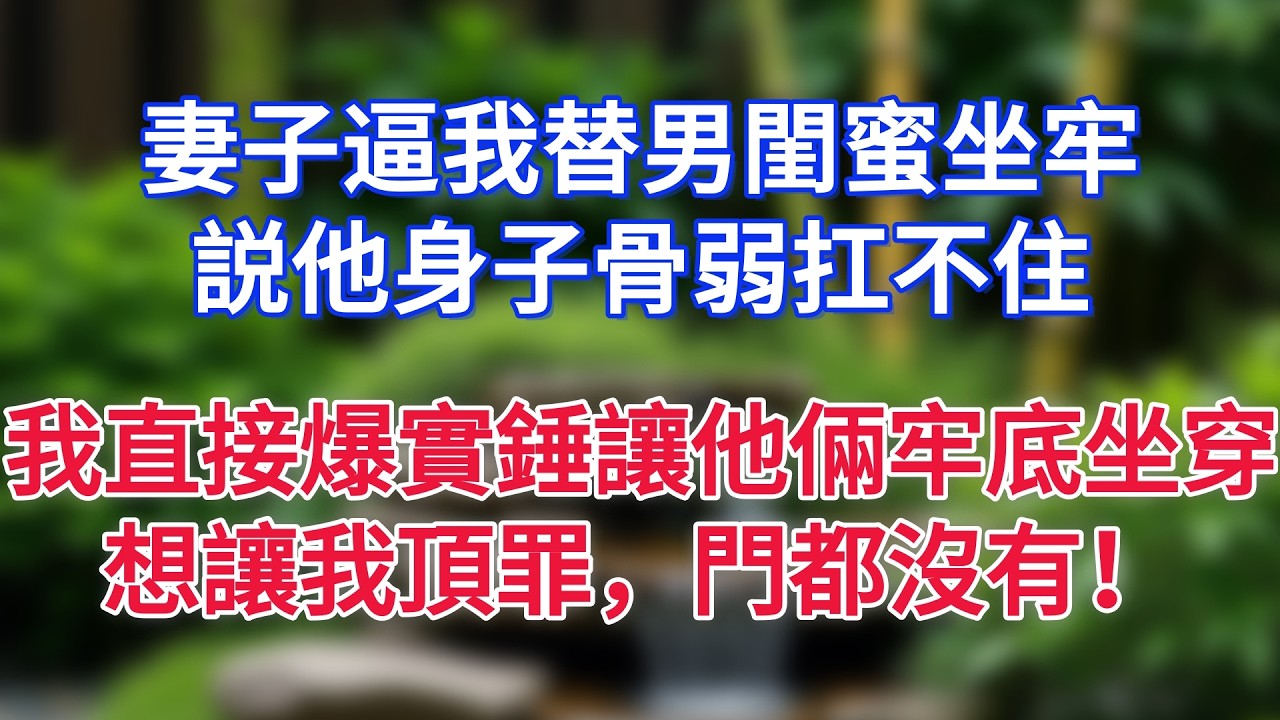 妻子逼我替男閨蜜坐牢，説他身子骨弱扛不住，我直接爆實錘讓他倆牢底坐穿！想讓我頂罪，門都沒有！