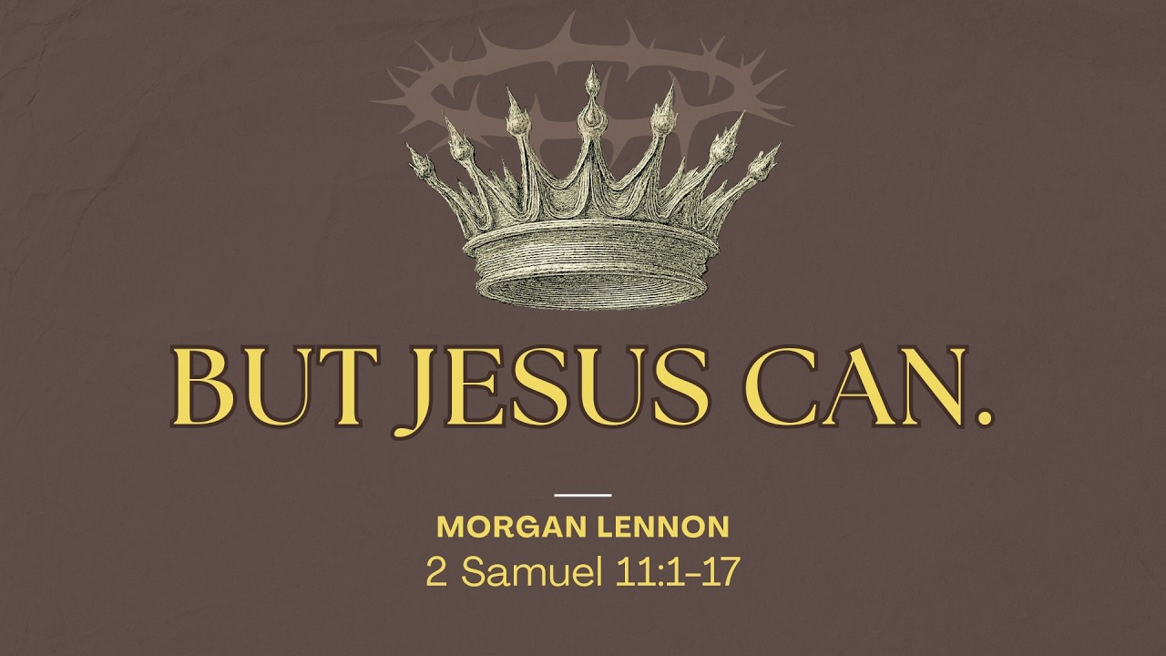 Morgan Lennon | After God's Heart: But Jesus Can (2 Samuel 11:1-17)
