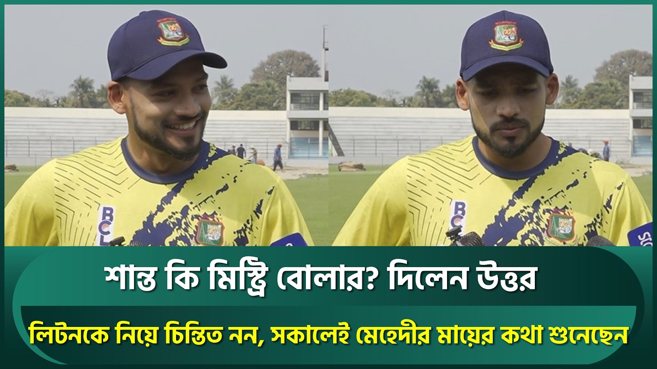 লিটনকে নিয়ে চিন্তিত নন শান্ত, মেহেদীর মা হারানোর খবরে স্তব্ধ; হান্নানের জুটি নিয়ে যা বললেন | Shanto