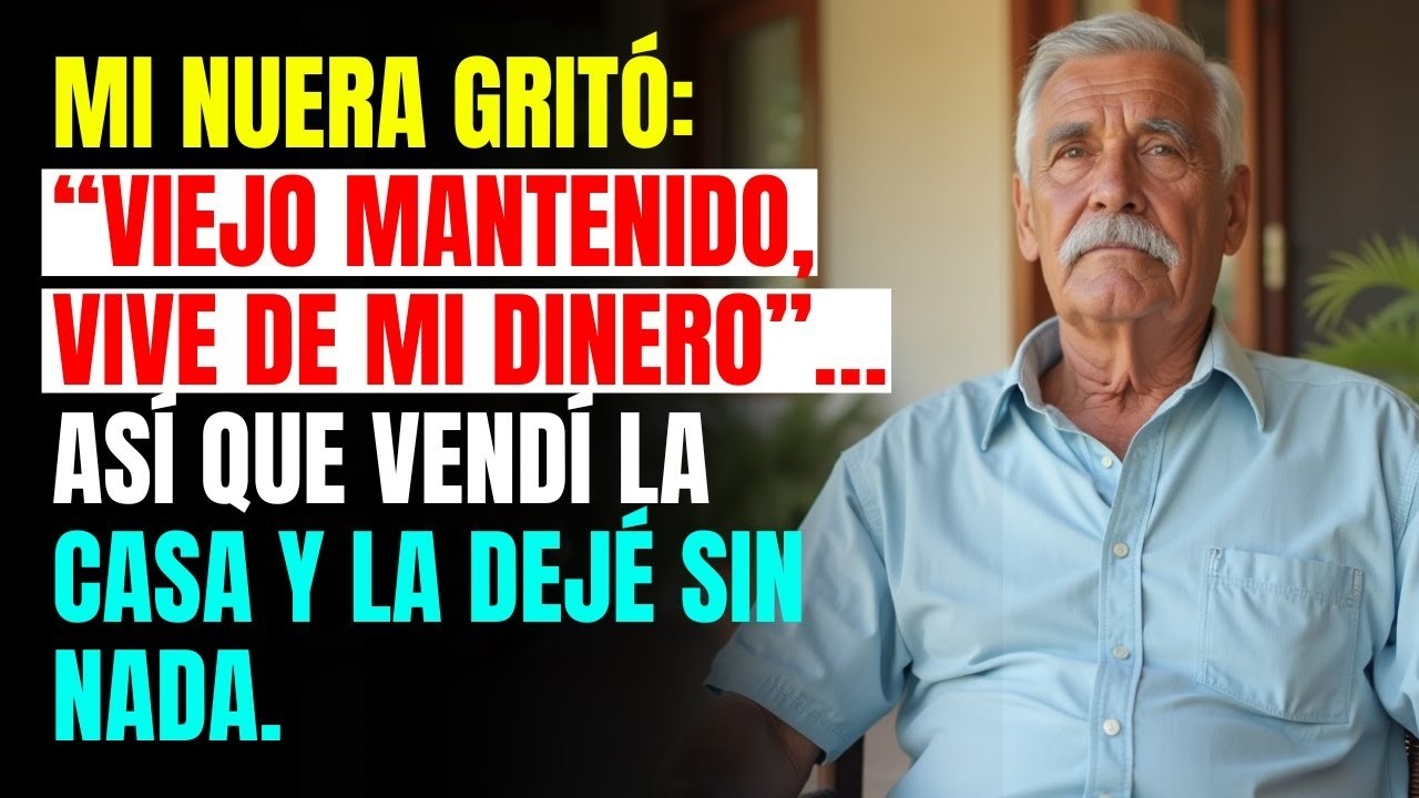Mi nuera gritó  “Viejo mantenido, vive de mi dinero”… Así que vendí la casa y la dejé sin nada