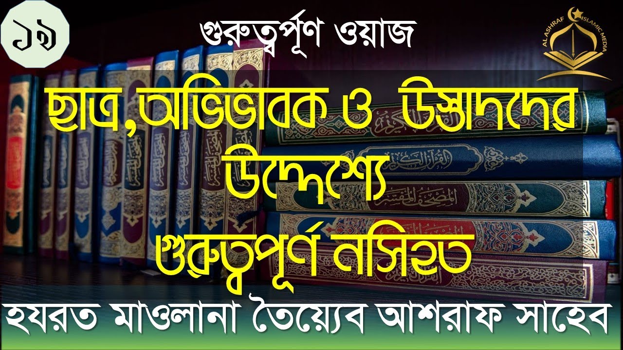 ওয়াজ:১৯।।ছাত্র, অভিভাবক ও উস্তাদদের উদ্দেশ্যে দিকনির্দেশনা ও   নসিহত।।মাওলানা তৈয়্যেব আশরাফ সাহেব