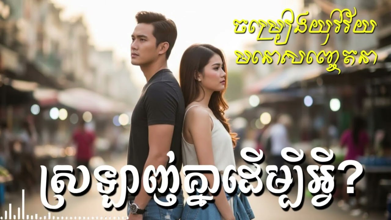 💔 ស្រលាញ់គ្នាដើម្បីអ្វី? ស្រលាញ់គ្នាដើម្បីអ្វី? ឈ្លោះគ្នារាល់ថ្ងៃបានអ្វីខ្លះ?