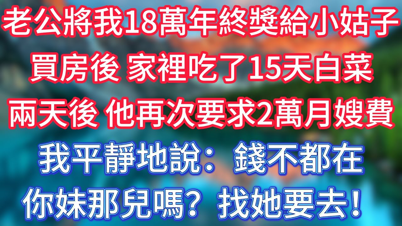 老公將我18萬年終獎給小姑子買房後，家裡吃了15天白菜。兩天後，他再次要求2萬月嫂費，我平靜地說：錢不都在你妹那兒嗎？找她要去！#傾聽故事會 #情感故事 #老人频道 #老年健康 #為人處世 #老年生活
