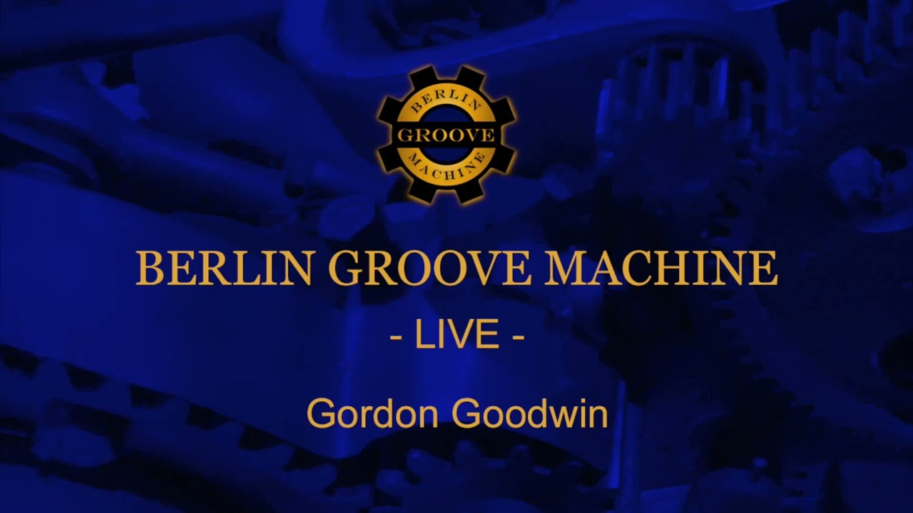 BERLIN GROOVE MACHINE - LIVE - Gordon Goodwin