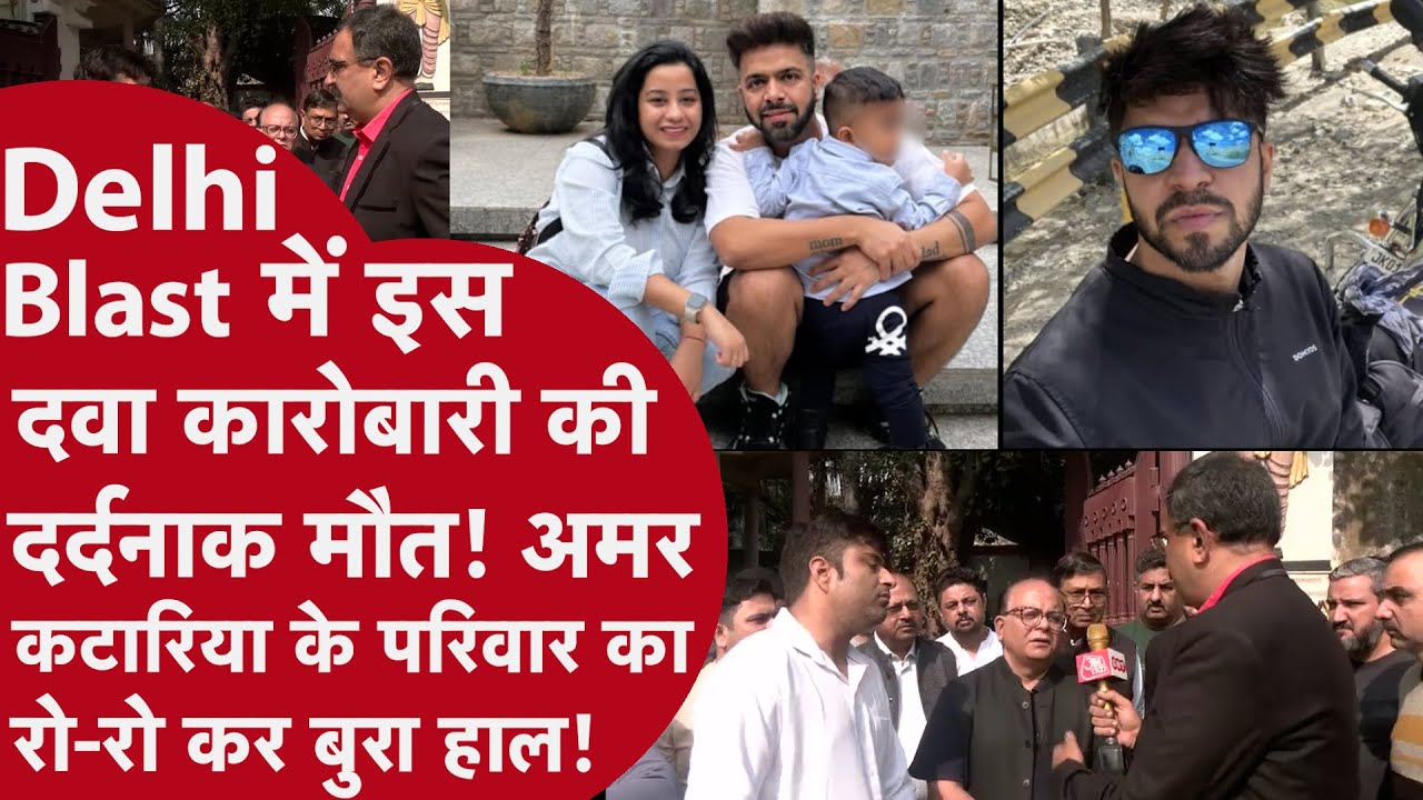 Delhi Blast - दवा कारोबारी अमर कटारिया की दिल्ली ब्लास्ट में मौत, परिवार में मातम