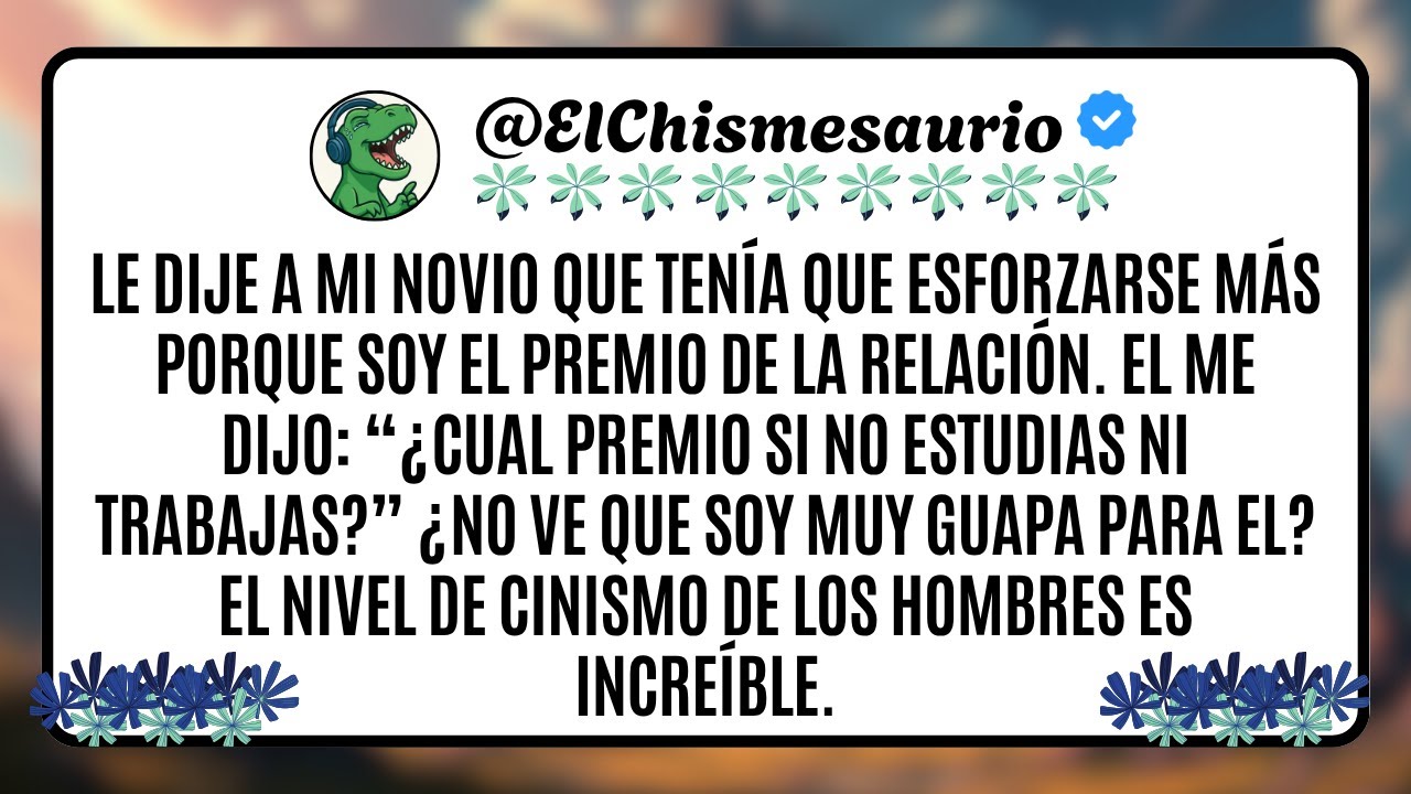 Le dije a mi novio que tenía que esforzarse más porque soy el premio de la relación. El me dijo