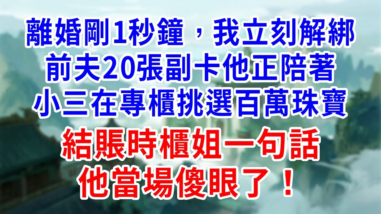 離婚剛1秒鐘，我立刻解綁前夫20張副卡！他正陪著小三在專櫃挑選百萬珠寶，結賬時櫃姐一句話，他當場傻眼了。