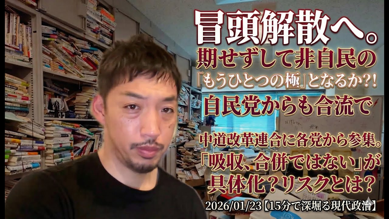 冒頭解散へ。期せずして非自民の「もうひとつの極」となるか？！ 自民党からも合流で中道改革連合に各党から参集。「吸収、合併ではない」が具体化？リスクとは？ 2026/01/23【15分で深堀る現代政治】