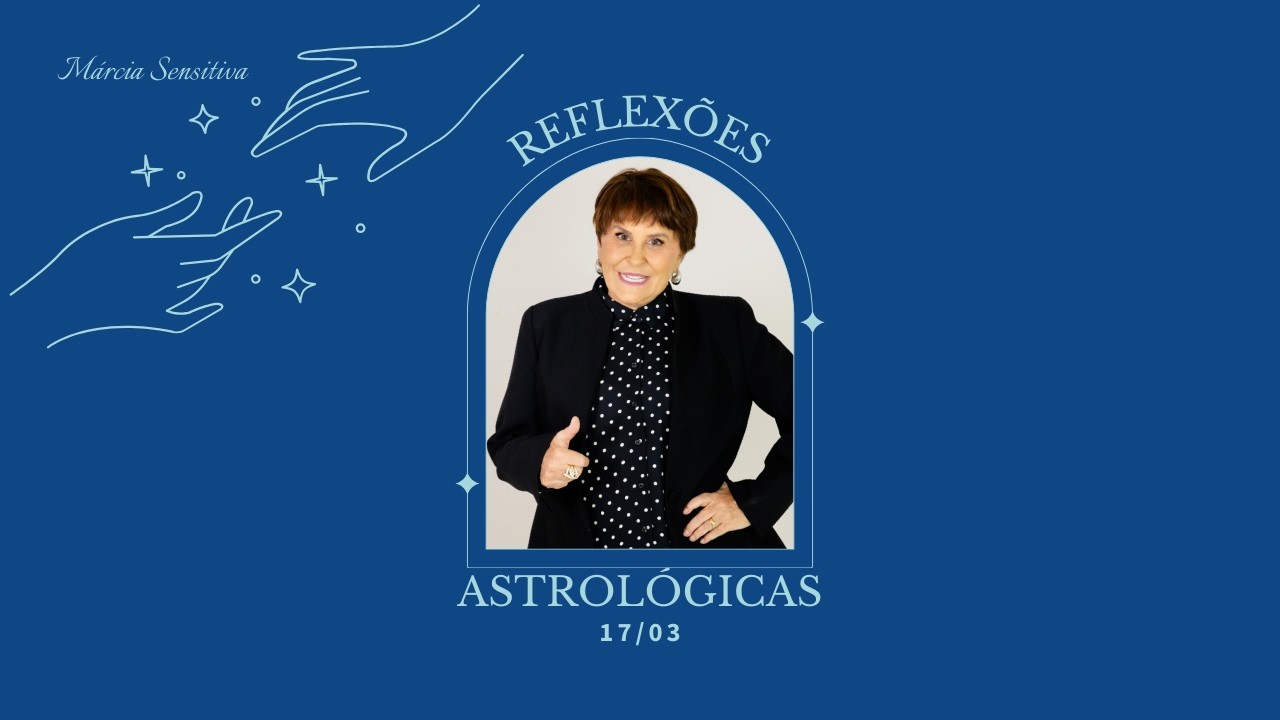 Reflexões Astrológicas - 17/03/2026, por Márcia Fernandes