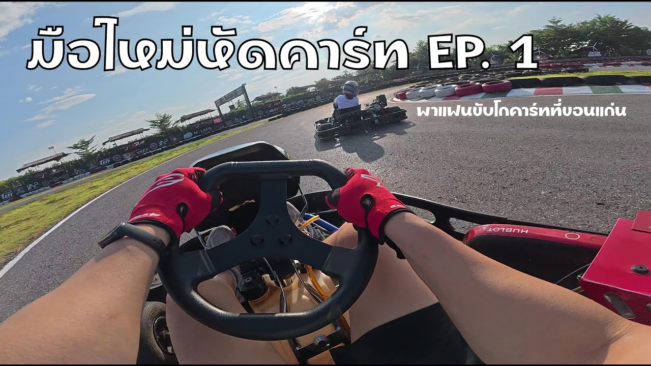 มือใหม่หัดคาร์ท EP. 1 - KP Khonkaen Kart พาแฟนมาเล่นโกคาร์ทที่ขอนแก่น