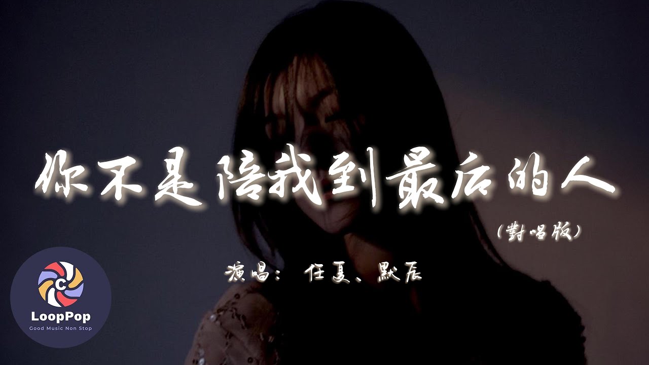 任夏 / 默辰 - 你不是陪我到最後的人 (對唱版)『不敢提起你心一次比一次疼，也不敢見你畢竟我少了身份。』【動態歌詞 | Pinyin Lyrics】【LoopPop MUSIC】