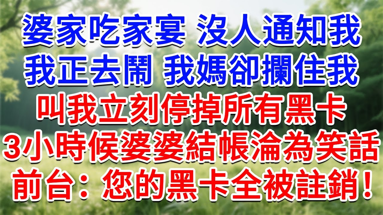 婆家吃家宴沒人通知我，我正去鬧我媽卻攔住我，叫我立刻停掉所有黑卡！ 3小時候婆婆結帳淪為笑話，前台：您的黑卡全被註銷！#為人處世#生活經驗#情感故事#故事#小說#戀愛#情感#婚姻