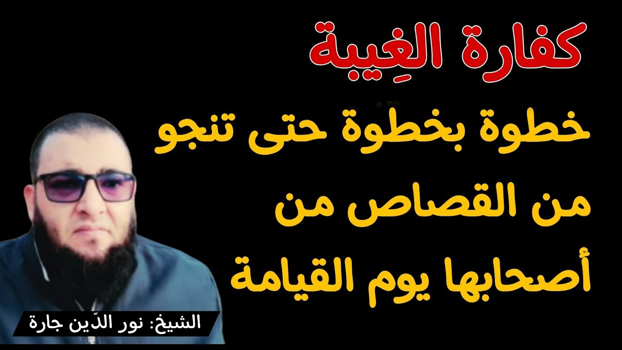 إليك كفـارة الغِـيبة خطوة بخطوة حتى تنجـو من القصاص من أصحابها يوم القيامة 