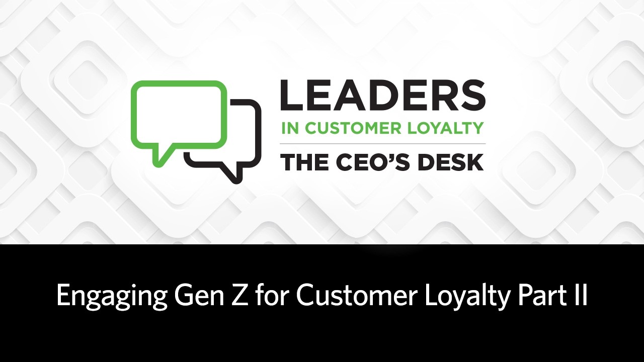 Engaging Gen Z for Customer Loyalty Part II | Loyalty360 Leaders in Customer Loyalty: The CEO's Desk