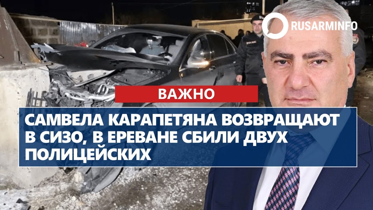 Самвела Карапетяна возвращают в СИЗО, в Ереване сбили двух полицейских
