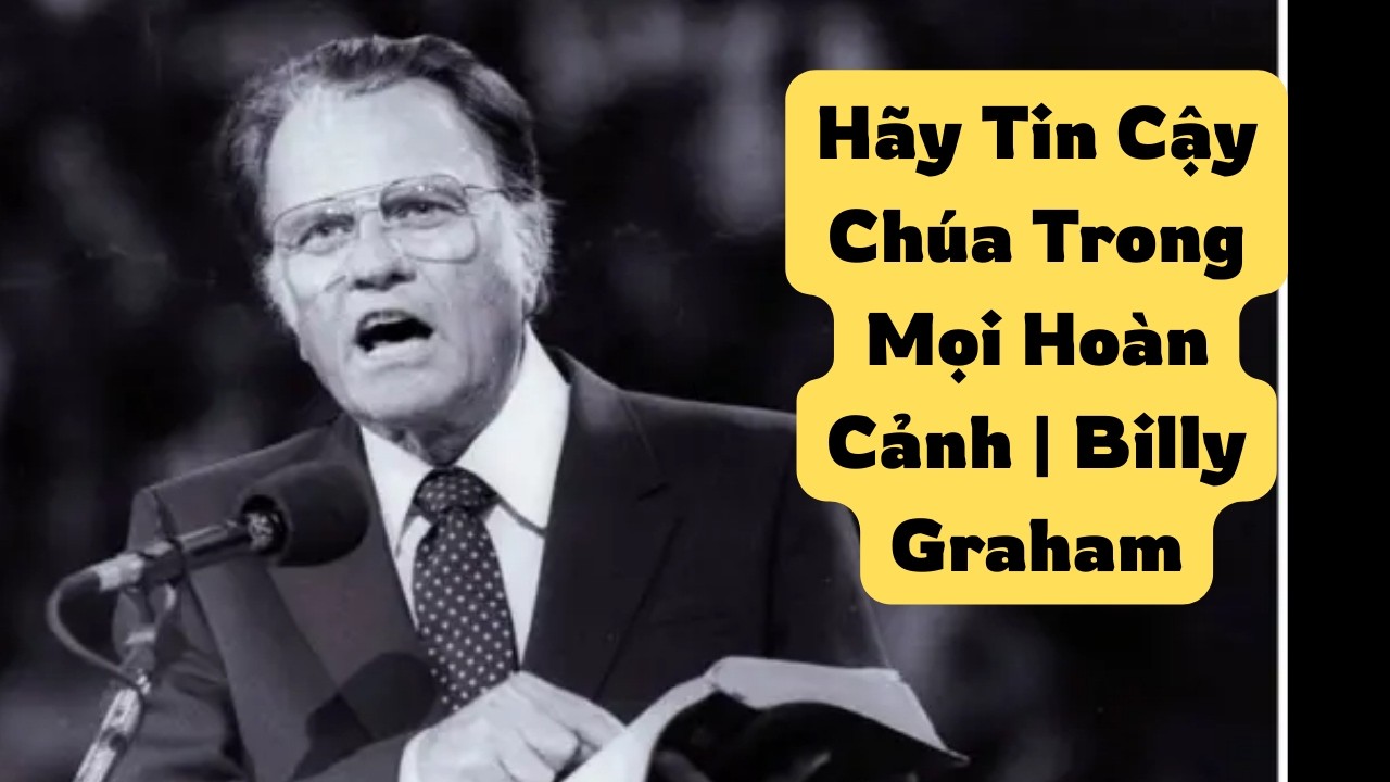 Hãy Tin Cậy Chúa Trong Mọi Hoàn Cảnh | Billy Graham