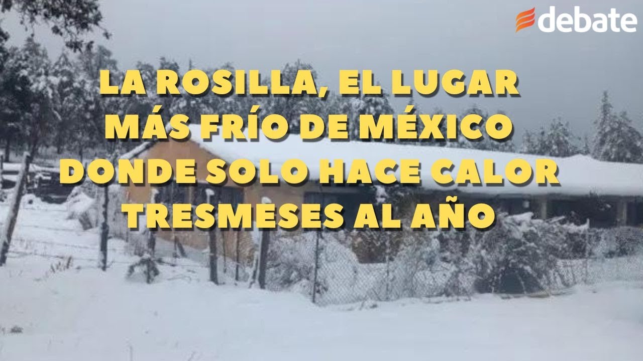 La Rosilla, el lugar MÁS FRÍO de México donde solo hace calor tres meses al año
